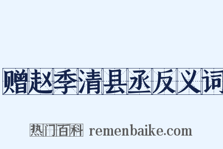 赠赵季清县丞反义词是什么意思的图片